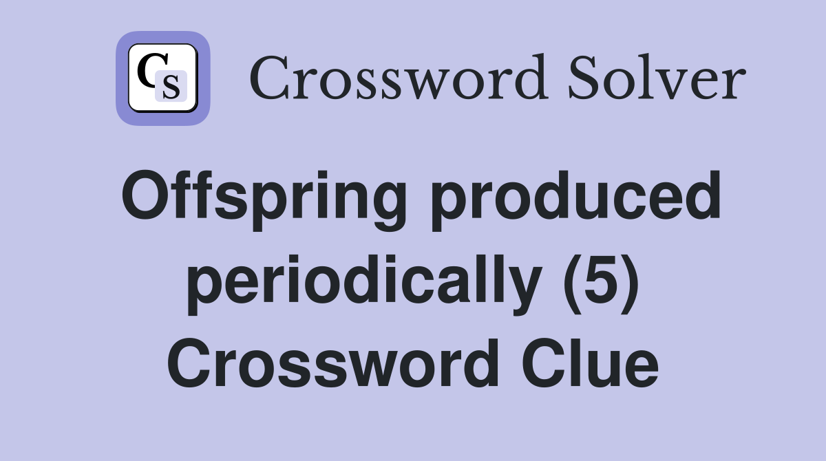 Offspring produced periodically (5) Crossword Clue Answers
